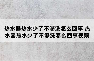 热水器热水少了不够洗怎么回事 热水器热水少了不够洗怎么回事视频